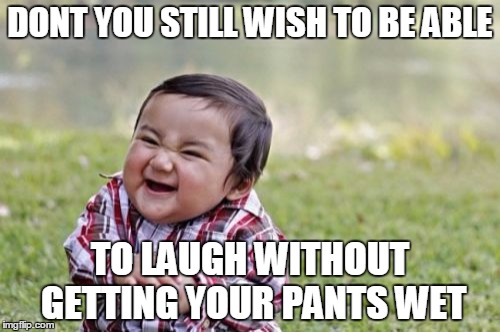 Evil Toddler Meme | DONT YOU STILL WISH TO BE ABLE; TO LAUGH WITHOUT GETTING YOUR PANTS WET | image tagged in memes,evil toddler | made w/ Imgflip meme maker