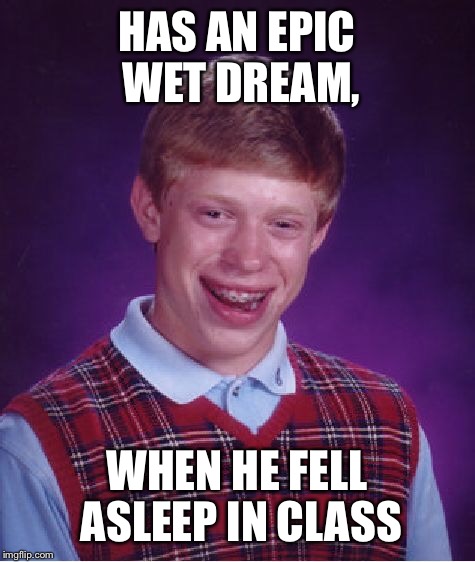 Bad Luck Brian Meme | HAS AN EPIC WET DREAM, WHEN HE FELL ASLEEP IN CLASS | image tagged in memes,bad luck brian | made w/ Imgflip meme maker