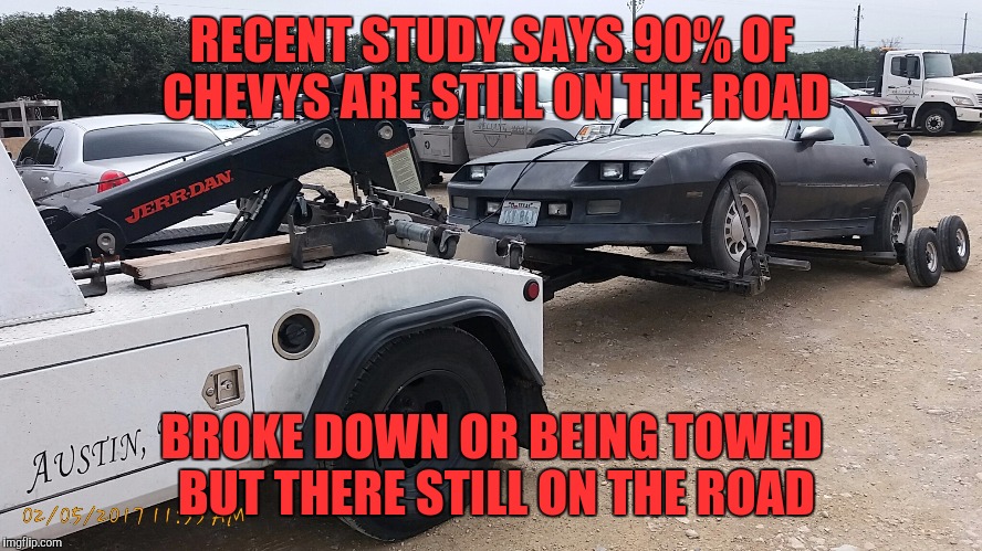 At work making memes :) | RECENT STUDY SAYS 90% OF CHEVYS ARE STILL ON THE ROAD; BROKE DOWN OR BEING TOWED BUT THERE STILL ON THE ROAD | image tagged in chevy sucks,work,tow truck | made w/ Imgflip meme maker