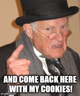 Back In My Day Meme | AND COME BACK HERE WITH MY COOKIES! | image tagged in memes,back in my day | made w/ Imgflip meme maker