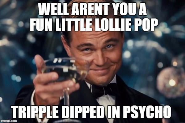 Leonardo Dicaprio Cheers Meme | WELL ARENT YOU A FUN LITTLE LOLLIE POP; TRIPPLE DIPPED IN PSYCHO | image tagged in memes,leonardo dicaprio cheers | made w/ Imgflip meme maker