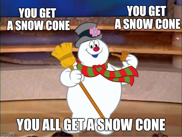 Oprah You Get A Blank | YOU GET A SNOW CONE YOU ALL GET A SNOW CONE YOU GET A SNOW CONE | image tagged in oprah you get a blank | made w/ Imgflip meme maker