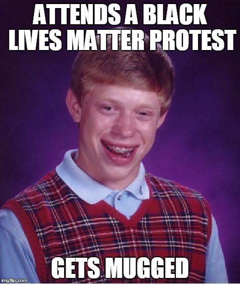Bad Luck Brian Meme | ATTENDS A BLACK LIVES MATTER PROTEST; GETS MUGGED | image tagged in memes,bad luck brian | made w/ Imgflip meme maker