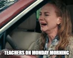 Teachers on Monday morning | TEACHERS ON MONDAY MORNING | image tagged in teachers on monday morning | made w/ Imgflip meme maker