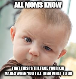 Skeptical Baby Meme | ALL MOMS KNOW; THAT THIS IS THE FACE YOUR KID MAKES WHEN YOU TELL THEM WHAT TO DO | image tagged in memes,skeptical baby | made w/ Imgflip meme maker