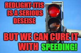 REDLIGHT-ITIS IS A SERIOUS DESEISE; BUT WE CAN CURE IT WITH; SPEEDING! | image tagged in red light | made w/ Imgflip meme maker