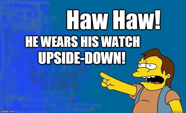 HE WEARS HIS WATCH UPSIDE-DOWN! | made w/ Imgflip meme maker