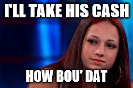 I'LL TAKE HIS CASH HOW BOU' DAT | made w/ Imgflip meme maker