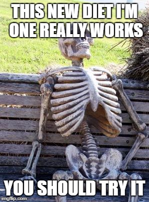 Waiting Skeleton Meme | THIS NEW DIET I'M ONE REALLY WORKS; YOU SHOULD TRY IT | image tagged in memes,waiting skeleton | made w/ Imgflip meme maker