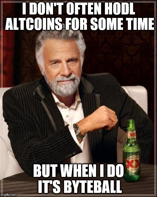 The Most Interesting Man In The World Meme | I DON'T OFTEN HODL ALTCOINS FOR SOME TIME; BUT WHEN I DO IT'S BYTEBALL | image tagged in memes,the most interesting man in the world | made w/ Imgflip meme maker