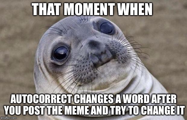 Awkward Moment Sealion Meme | THAT MOMENT WHEN; AUTOCORRECT CHANGES A WORD AFTER YOU POST THE MEME AND TRY TO CHANGE IT | image tagged in memes,awkward moment sealion | made w/ Imgflip meme maker