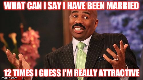 WHAT CAN I SAY I HAVE BEEN MARRIED; 12 TIMES I GUESS I'M REALLY ATTRACTIVE | image tagged in memes,steve harvey | made w/ Imgflip meme maker