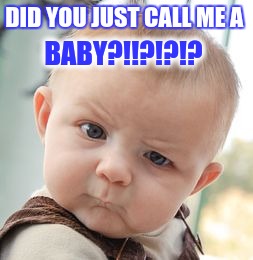 Skeptical Baby | BABY?!!?!?!? DID YOU JUST CALL ME A | image tagged in memes,skeptical baby | made w/ Imgflip meme maker