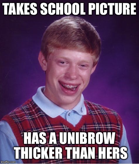 Bad Luck Brian Meme | TAKES SCHOOL PICTURE HAS A UNIBROW THICKER THAN HERS | image tagged in memes,bad luck brian | made w/ Imgflip meme maker