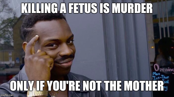 Killing a Fetus is Murder | KILLING A FETUS IS MURDER; ONLY IF YOU'RE NOT THE MOTHER | image tagged in roll safe,abortion,murder,mother | made w/ Imgflip meme maker