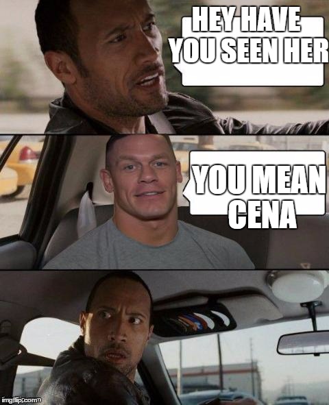 The Rock Driving (John Cena version) | HEY HAVE YOU SEEN HER; YOU MEAN CENA | image tagged in the rock driving john cena version | made w/ Imgflip meme maker