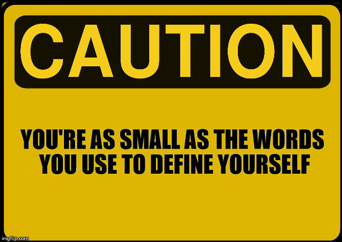 caution | YOU'RE AS SMALL AS THE WORDS YOU USE TO DEFINE YOURSELF | image tagged in caution | made w/ Imgflip meme maker