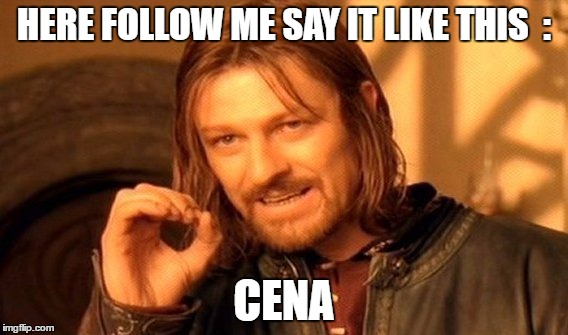 One Does Not Simply Meme | HERE FOLLOW ME SAY IT LIKE THIS  : CENA | image tagged in memes,one does not simply | made w/ Imgflip meme maker