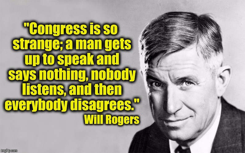 Before you try to discuss politics, I recommend you read this guy. | "Congress is so strange; a man gets up to speak and says nothing, nobody listens, and then everybody disagrees."; Will Rogers | image tagged in will rogers,congress,quotes | made w/ Imgflip meme maker