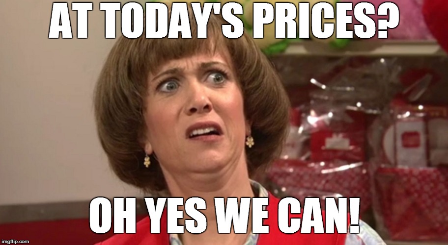 AT TODAY'S PRICES? OH YES WE CAN! | made w/ Imgflip meme maker