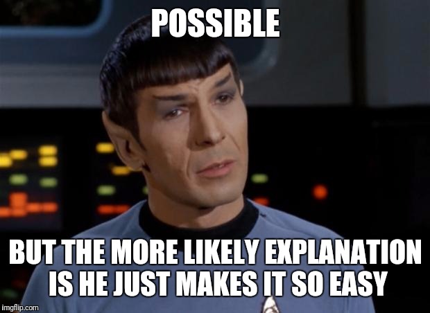 Spock | POSSIBLE BUT THE MORE LIKELY EXPLANATION IS HE JUST MAKES IT SO EASY | image tagged in spock | made w/ Imgflip meme maker