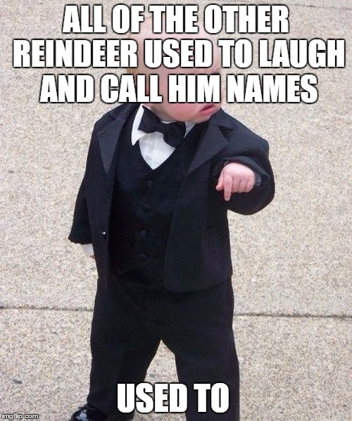 Baby Godfather | ALL OF THE OTHER REINDEER USED TO LAUGH AND CALL HIM NAMES; USED TO | image tagged in memes,baby godfather | made w/ Imgflip meme maker