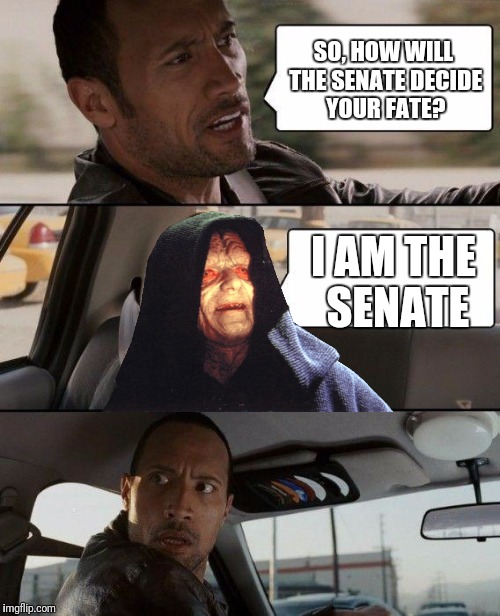 The Rock Driving Meme | SO, HOW WILL THE SENATE DECIDE YOUR FATE? I AM THE SENATE | image tagged in memes,the rock driving | made w/ Imgflip meme maker