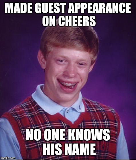 Bad Luck Brian | MADE GUEST APPEARANCE ON CHEERS; NO ONE KNOWS HIS NAME | image tagged in memes,bad luck brian | made w/ Imgflip meme maker