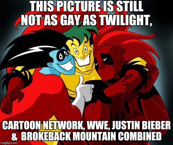 Still not as gay as... | THIS PICTURE IS STILL NOT AS GAY AS TWILIGHT, CARTOON NETWORK, WWE, JUSTIN BIEBER &  BROKEBACK MOUNTAIN COMBINED | image tagged in still a better love story than twilight,memes,funny memes,freakazoid,deadpool,justin bieber | made w/ Imgflip meme maker