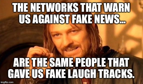 One Does Not Simply Meme | THE NETWORKS THAT WARN US AGAINST FAKE NEWS... ARE THE SAME PEOPLE THAT GAVE US FAKE LAUGH TRACKS. | image tagged in memes,one does not simply | made w/ Imgflip meme maker
