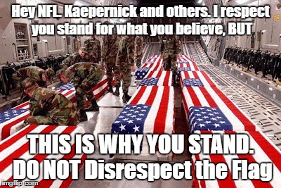 Respect the Flag | Hey NFL. Kaepernick and others. I respect you stand for what you believe, BUT; THIS IS WHY YOU STAND. DO NOT Disrespect the Flag | image tagged in respect,american flag | made w/ Imgflip meme maker