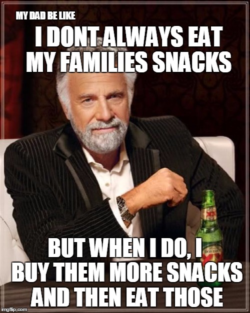 Just stick my dads face on this meme and imagine him saying it | MY DAD BE LIKE; I DONT ALWAYS EAT MY FAMILIES SNACKS; BUT WHEN I DO, I BUY THEM MORE SNACKS AND THEN EAT THOSE | image tagged in memes,the most interesting man in the world | made w/ Imgflip meme maker