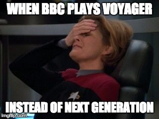 WHEN BBC PLAYS VOYAGER; INSTEAD OF NEXT GENERATION | image tagged in star trek,captain picard facepalm | made w/ Imgflip meme maker