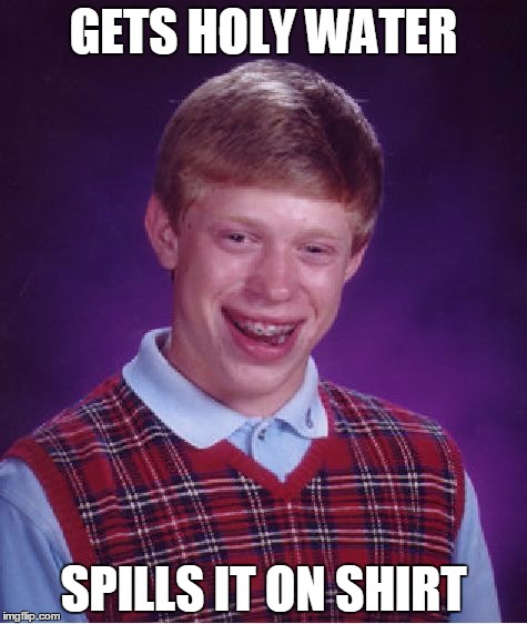 Bad Luck Brian | GETS HOLY WATER; SPILLS IT ON SHIRT | image tagged in memes,bad luck brian | made w/ Imgflip meme maker