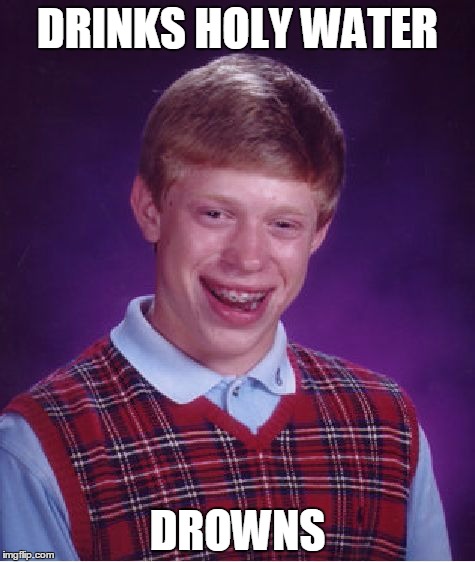 Bad Luck Brian Meme | DRINKS HOLY WATER; DROWNS | image tagged in memes,bad luck brian | made w/ Imgflip meme maker