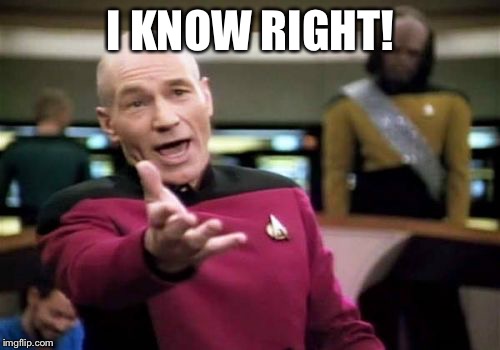 Picard Wtf Meme | I KNOW RIGHT! | image tagged in memes,picard wtf | made w/ Imgflip meme maker