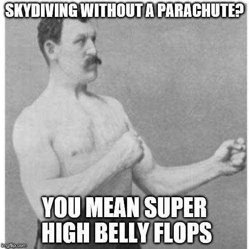 Overly Manly Man | SKYDIVING WITHOUT A PARACHUTE? YOU MEAN SUPER HIGH BELLY FLOPS | image tagged in memes,overly manly man | made w/ Imgflip meme maker
