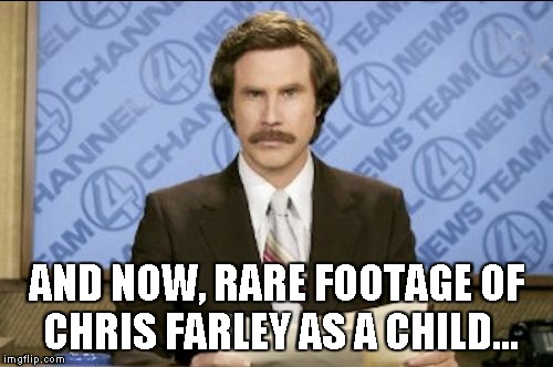 AND NOW, RARE FOOTAGE OF CHRIS FARLEY AS A CHILD... | made w/ Imgflip meme maker
