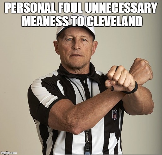 Unnecessary Meanness |  PERSONAL FOUL UNNECESSARY MEANESS TO CLEVELAND | image tagged in nfl,american football | made w/ Imgflip meme maker