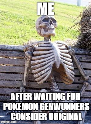 Genwunners Will Not Be Satisfied | ME; AFTER WAITING FOR POKEMON GENWUNNERS CONSIDER ORIGINAL | image tagged in memes,waiting skeleton,pokemon,genwunner | made w/ Imgflip meme maker