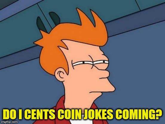 Futurama Fry Meme | DO I CENTS COIN JOKES COMING? | image tagged in memes,futurama fry | made w/ Imgflip meme maker