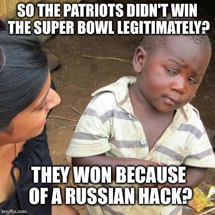 Third World Skeptical Kid Meme | SO THE PATRIOTS DIDN'T WIN THE SUPER BOWL LEGITIMATELY? THEY WON BECAUSE OF A RUSSIAN HACK? | image tagged in memes,third world skeptical kid | made w/ Imgflip meme maker