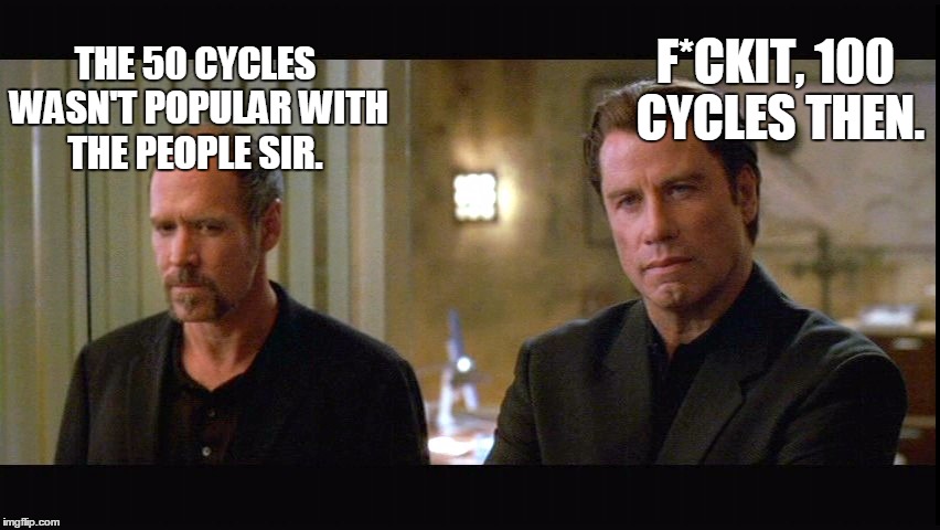 THE 50 CYCLES WASN'T POPULAR WITH THE PEOPLE SIR. F*CKIT, 100 CYCLES THEN. | made w/ Imgflip meme maker