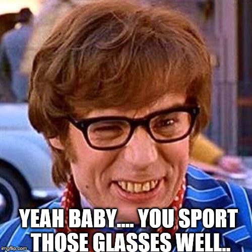 Austin Powers Wink | YEAH BABY.... YOU SPORT THOSE GLASSES WELL.. | image tagged in austin powers wink | made w/ Imgflip meme maker