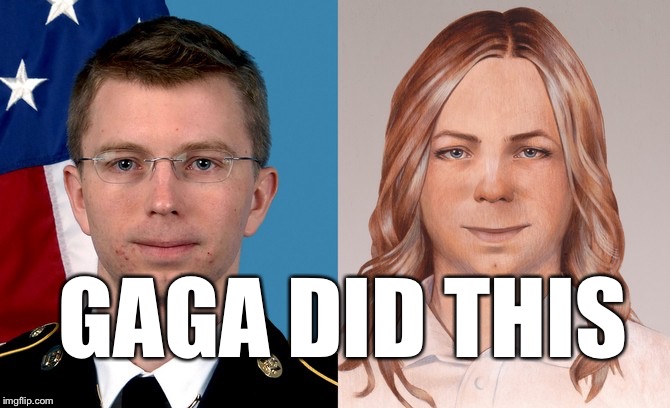 Gaga and Manning | GAGA DID THIS | image tagged in manning,bradley,chelsea,transgender,lady gaga | made w/ Imgflip meme maker