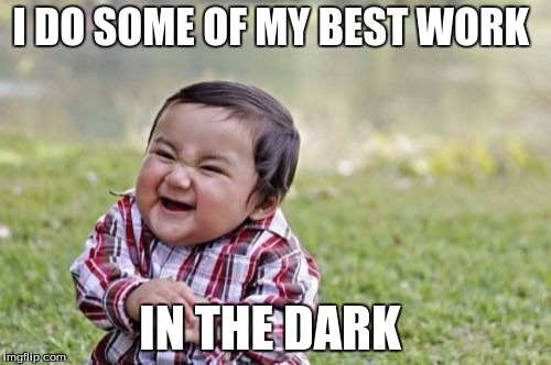 Evil Toddler Meme | I DO SOME OF MY BEST WORK IN THE DARK | image tagged in memes,evil toddler | made w/ Imgflip meme maker