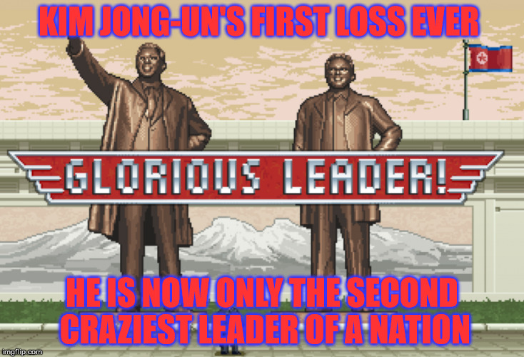way to go Donald |  KIM JONG-UN'S FIRST LOSS EVER; HE IS NOW ONLY THE SECOND CRAZIEST LEADER OF A NATION | image tagged in kim jong un,donald trump,winning,donald trump winning,crazy | made w/ Imgflip meme maker