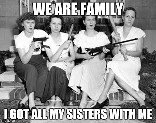Crazy family | WE ARE FAMILY; I GOT ALL MY SISTERS WITH ME | image tagged in crazy family | made w/ Imgflip meme maker