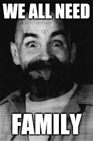 Charles Manson | WE ALL NEED; FAMILY | image tagged in charles manson | made w/ Imgflip meme maker