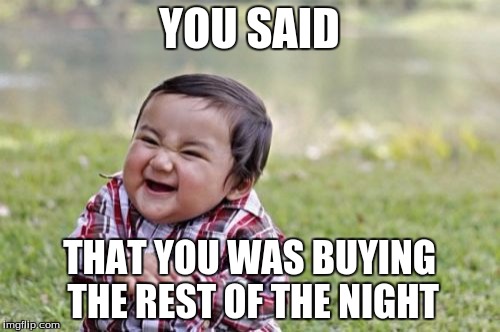 Evil Toddler Meme | YOU SAID THAT YOU WAS BUYING THE REST OF THE NIGHT | image tagged in memes,evil toddler | made w/ Imgflip meme maker